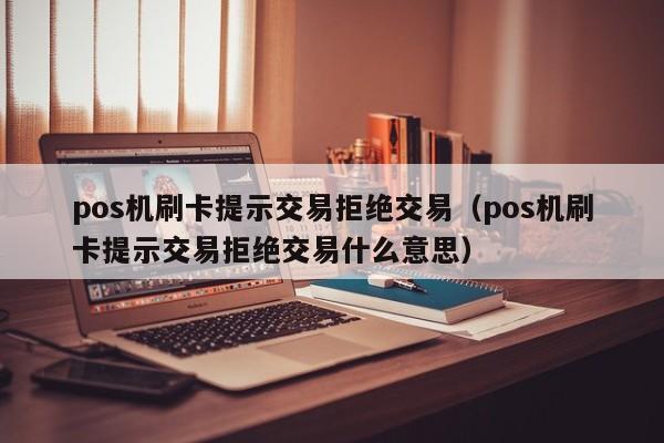 pos机刷卡提示交易拒绝交易（pos机刷卡提示交易拒绝交易什么意思） pos机刷卡提示交易拒绝交易 第1张