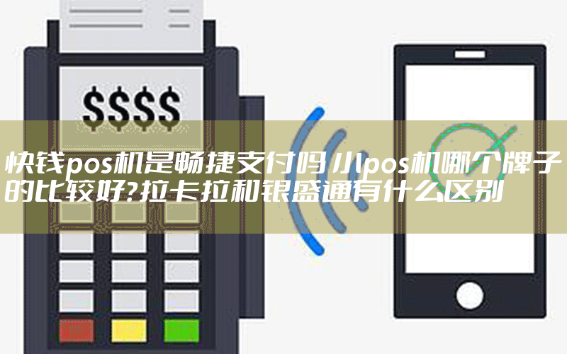 快钱pos机是畅捷支付吗 小pos机哪个牌子的比较好？拉卡拉和银盛通有什么区别