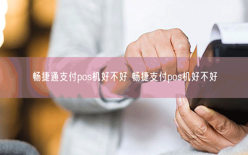 畅捷通支付pos机好不好 畅捷支付pos机好不好